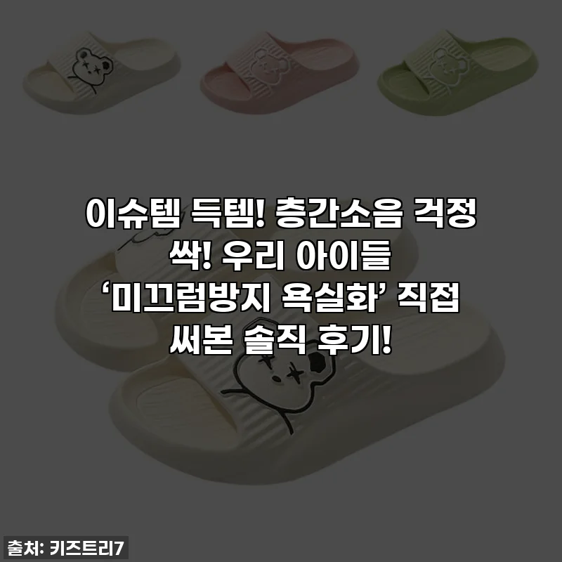 이슈템 득템! 층간소음 걱정 싹! 우리 아이들 ‘미끄럼방지 욕실화’ 직접 써본 솔직 후기!