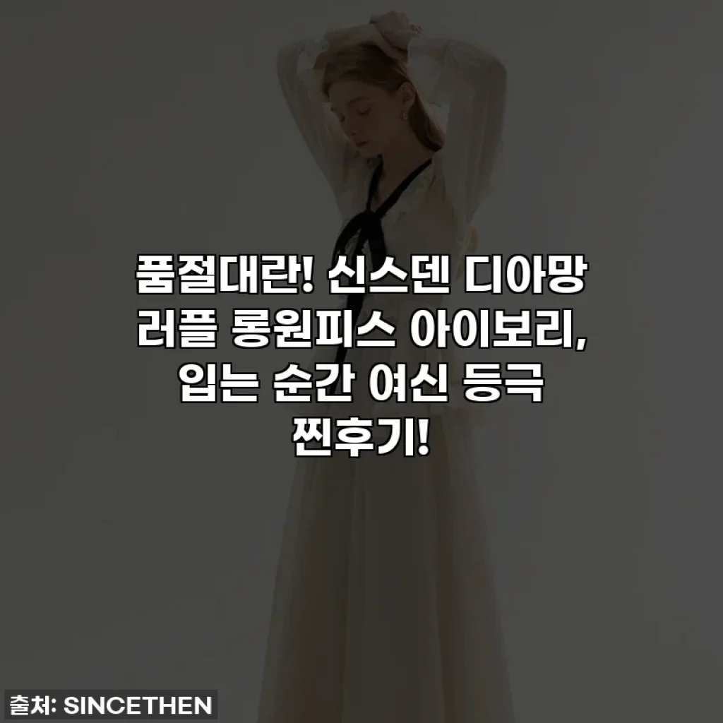 품절대란! 신스덴 디아망 러플 롱원피스 아이보리, 입는 순간 여신 등극 찐후기!