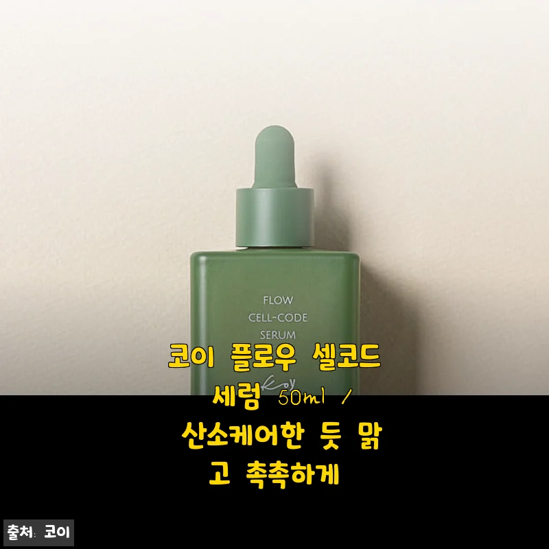 코이 플로우 셀코드 세럼 50ml 사용후기 - 산소 케어한 듯 맑고 촉촉한 피부 경험