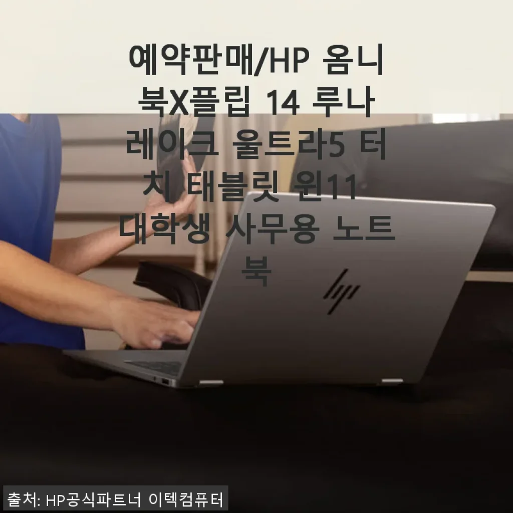 HP 옴니북 X 플립 14 루나레이크 울트라5 터치 태블릿 윈11 사용후기 - 대학생부터 업무용까지 만족스러운 노트북