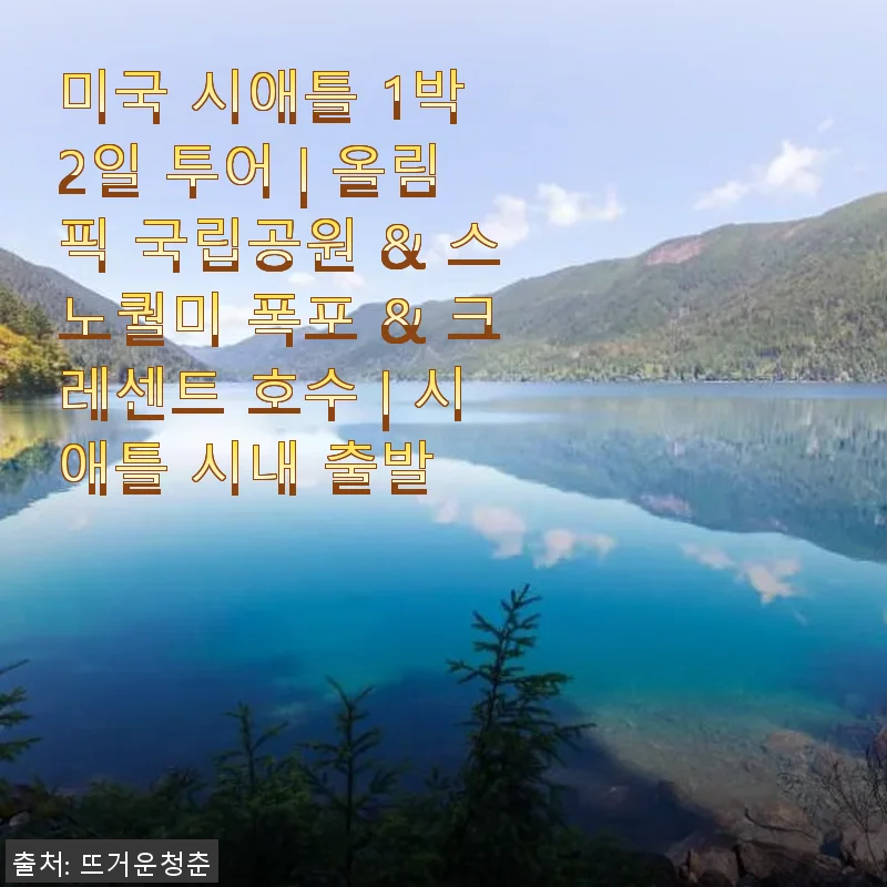 미국 시애틀 1박 2일 투어 후기: 올림픽 국립공원부터 스노퀄미 폭포, 크레센트 호수까지