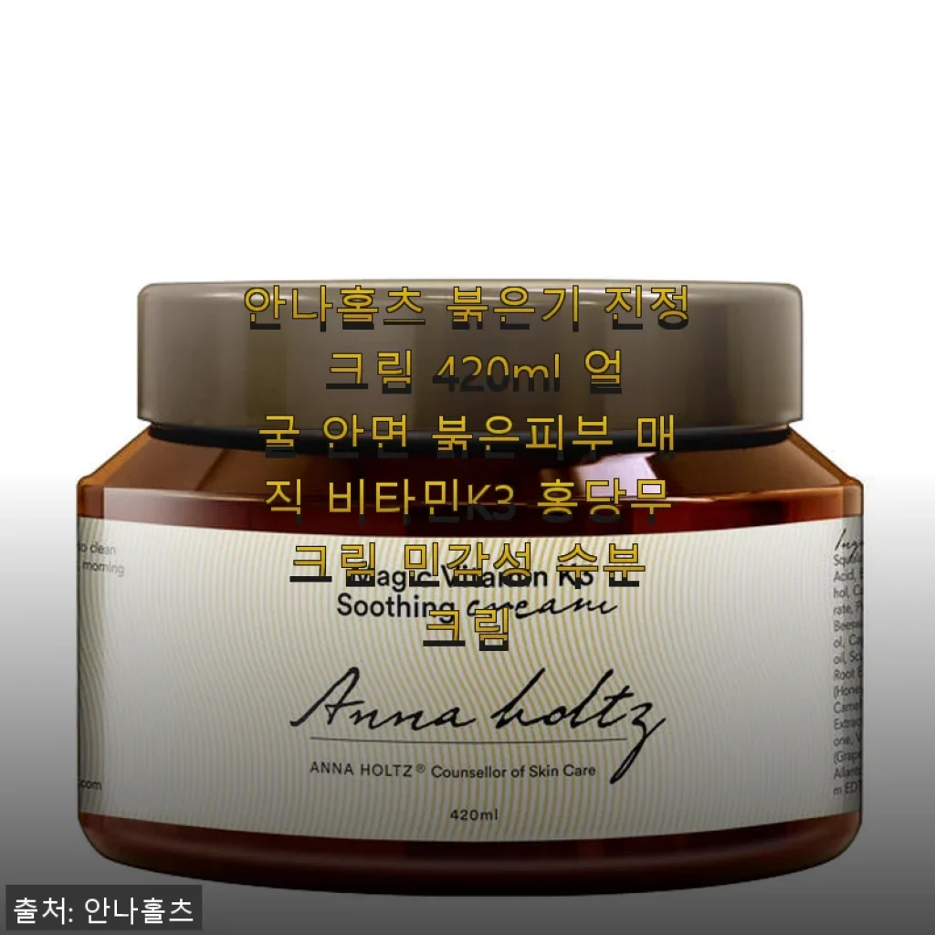 안나홀츠 붉은기 진정 크림 420ml 사용후기 - 민감한 피부에 딱 맞는 촉촉한 케어